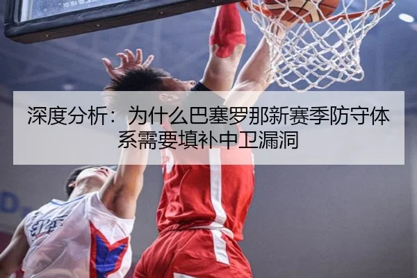 深度分析：为什么巴塞罗那新赛季防守体系需要填补中卫漏洞